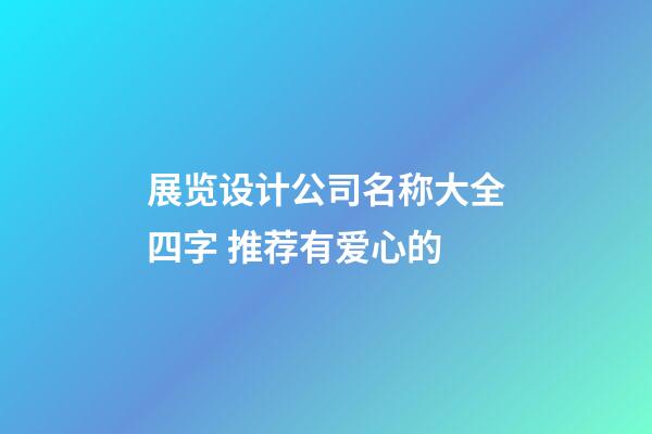 展览设计公司名称大全四字 推荐有爱心的-第1张-公司起名-玄机派